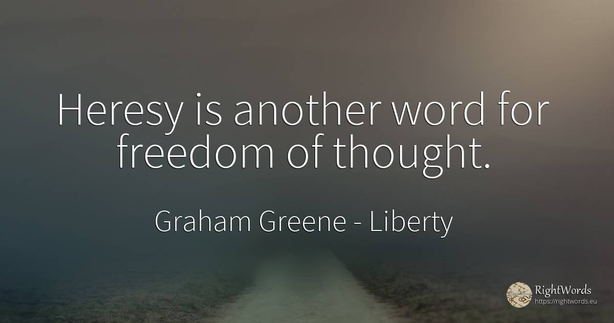 Heresy is another word for freedom of thought. - Graham Greene, quote about liberty, word, thinking