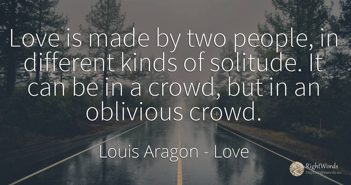 Love is made by two people, in different kinds of... - Louis Aragon, quote about love, solitude, people