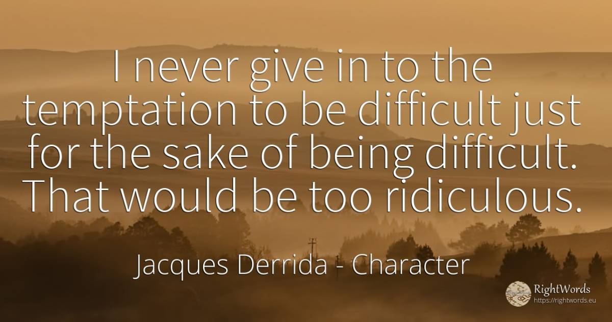 I never give in to the temptation to be difficult just... - Jacques Derrida, quote about character, temptation, being