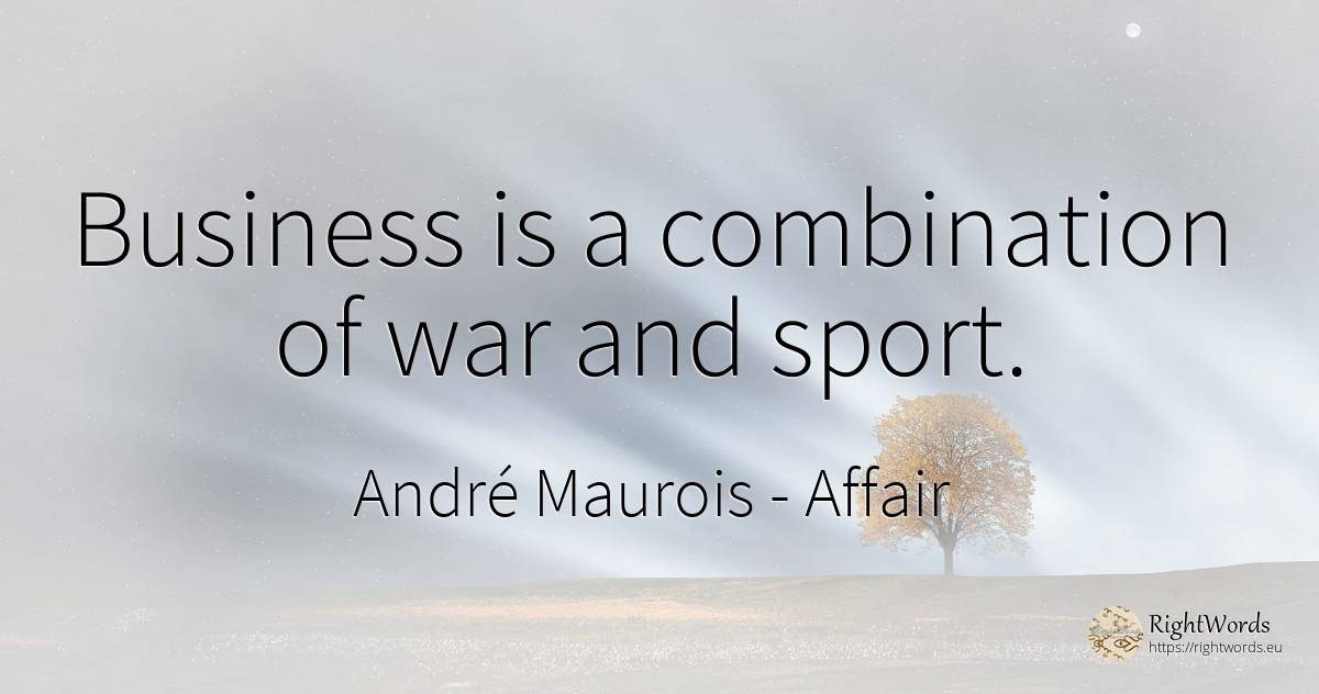 Business is a combination of war and sport. - André Maurois, quote about affair, sport, war