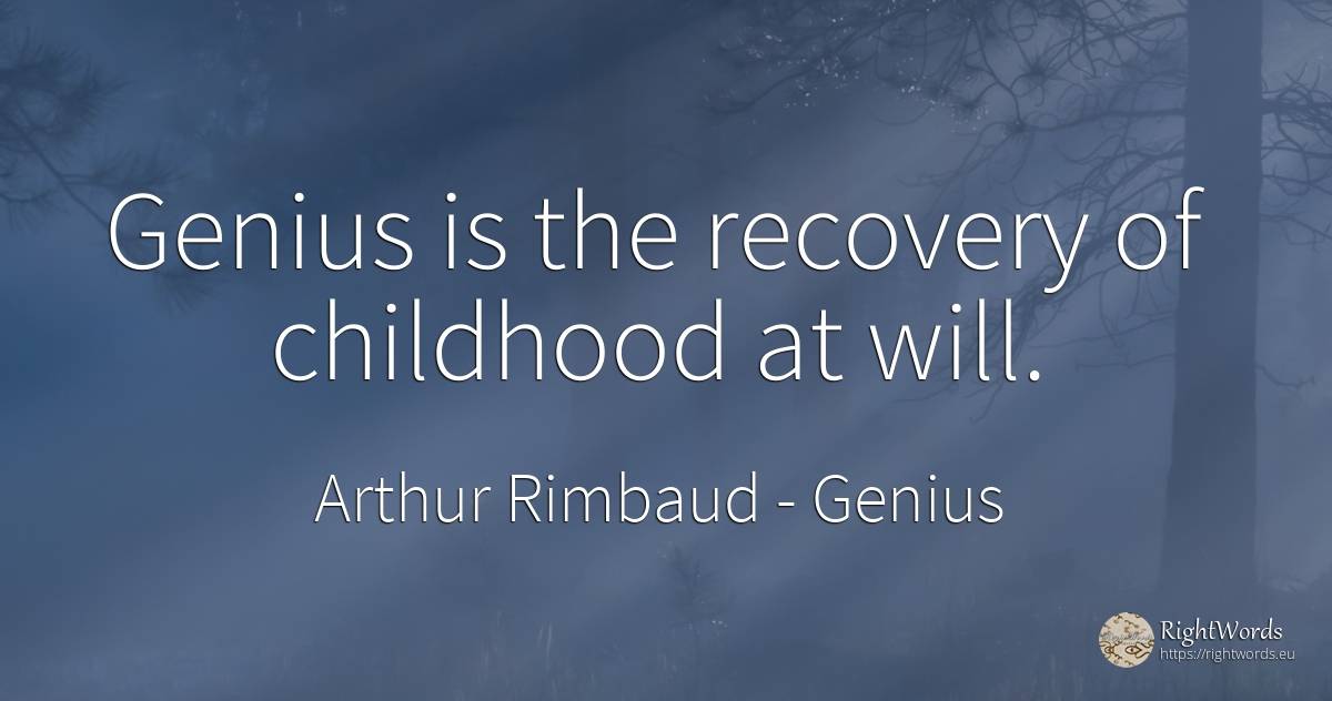 Genius is the recovery of childhood at will. - Arthur Rimbaud, quote about genius, childhood