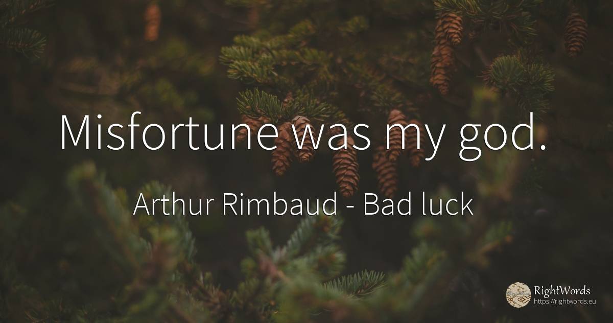 Misfortune was my god. - Arthur Rimbaud, quote about bad luck, god