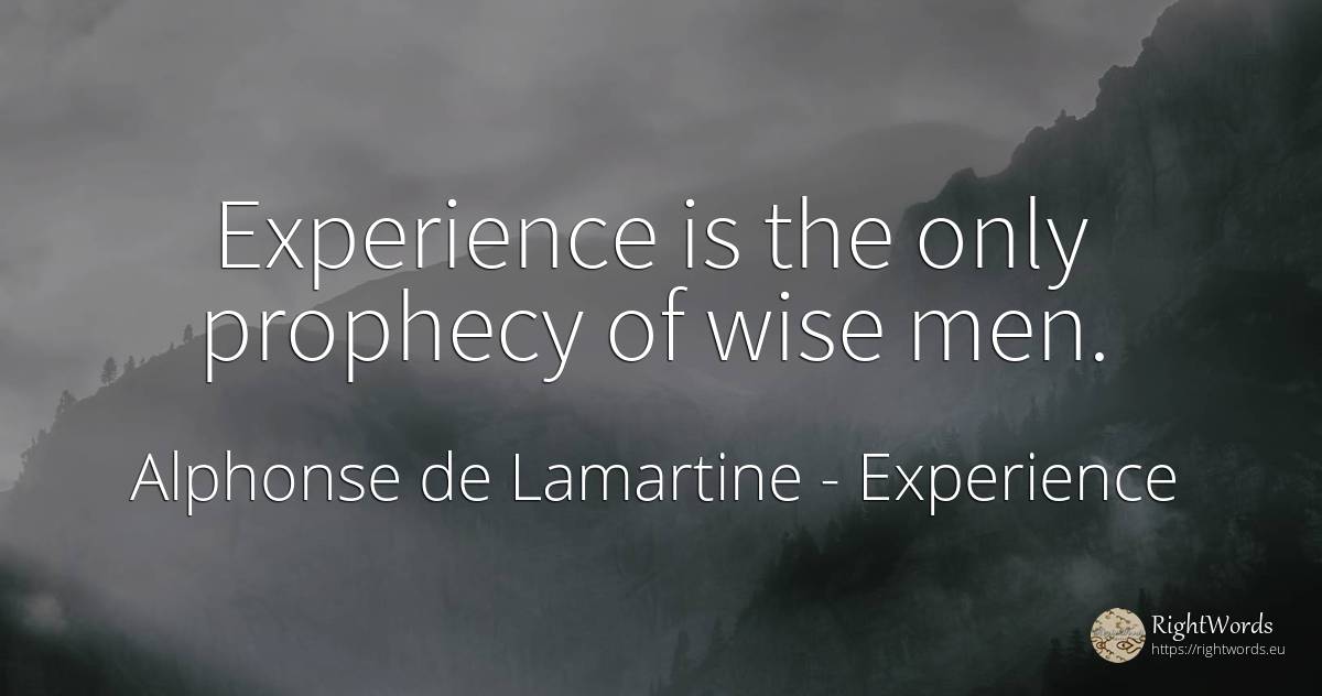 Experience is the only prophecy of wise men. - Alphonse de Lamartine, quote about experience, prophecy, man