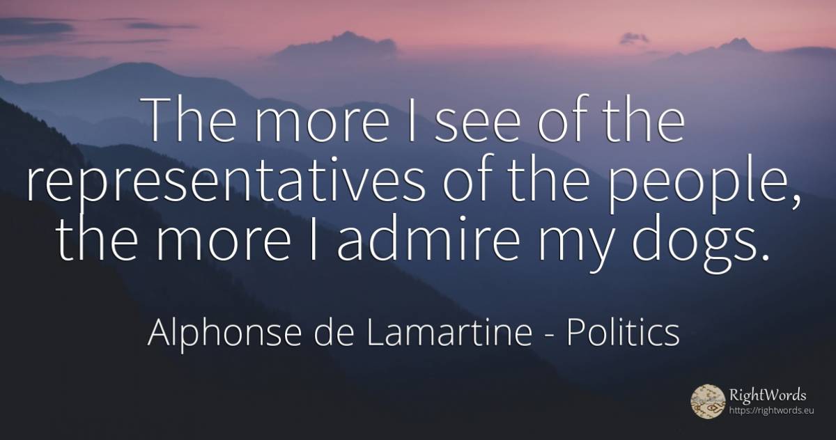 The more I see of the representatives of the people, the... - Alphonse de Lamartine, quote about politics, people