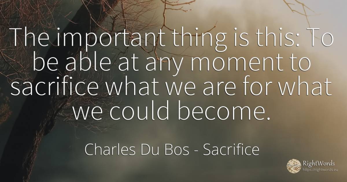 The important thing is this: To be able at any moment to... - Charles Du Bos, quote about sacrifice, things, moment