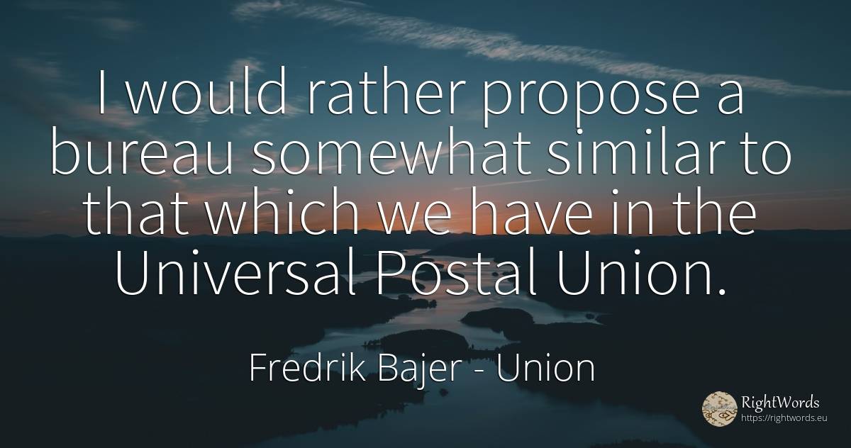 I would rather propose a bureau somewhat similar to that... - Fredrik Bajer, quote about union
