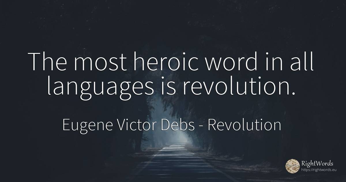 The most heroic word in all languages is revolution. - Eugene Victor Debs, quote about revolution, word
