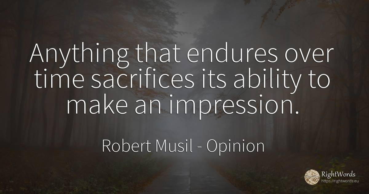 Anything that endures over time sacrifices its ability to... - Robert Musil, quote about opinion, ability, time
