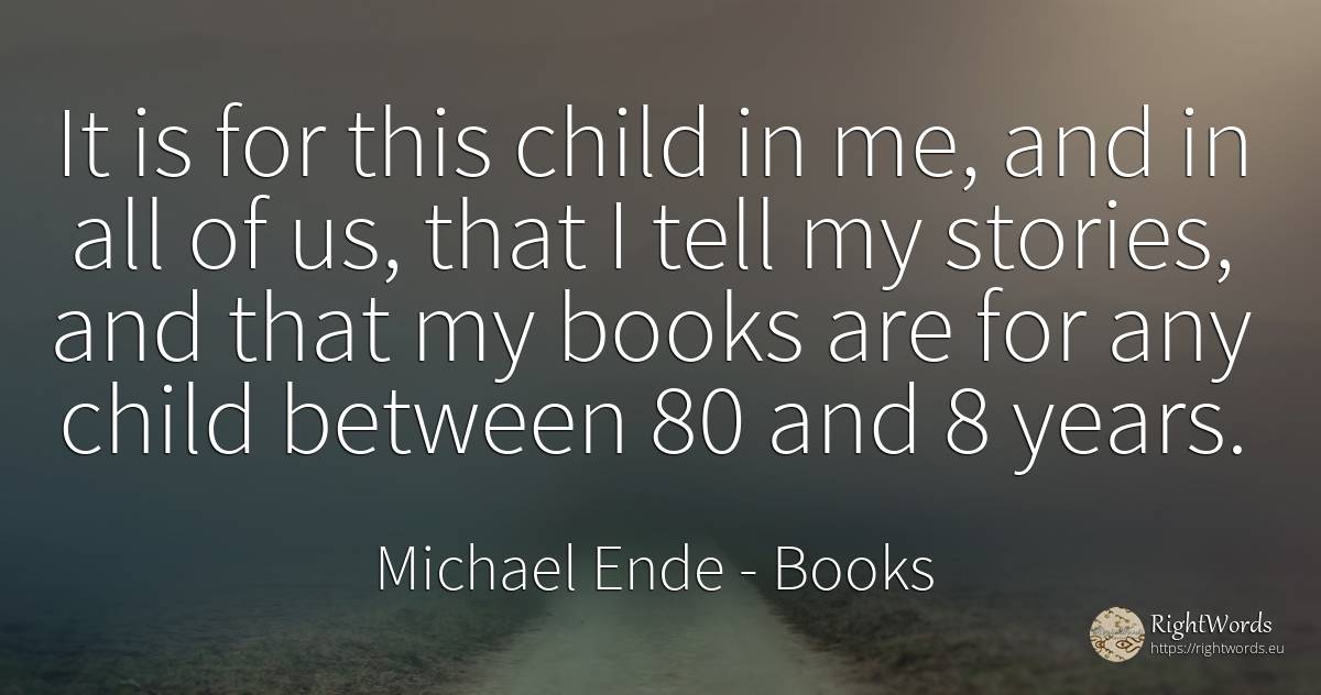 It is for this child in me, and in all of us, that I tell... - Michael Ende, quote about books, children