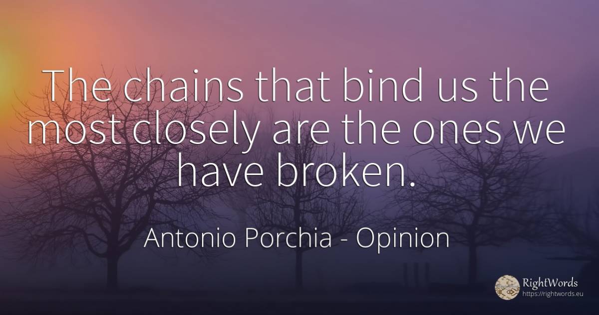 The chains that bind us the most closely are the ones we... - Antonio Porchia, quote about opinion