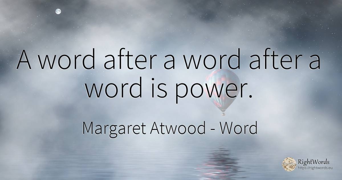 A word after a word after a word is power. - Margaret Atwood, quote about word, power