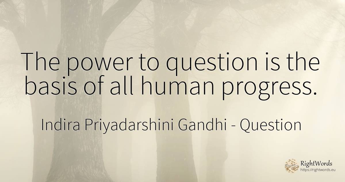 The power to question is the basis of all human progress. - Indira Priyadarshini Gandhi, quote about question, progress, power, human imperfections