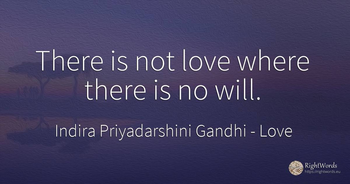 There is not love where there is no will. - Indira Priyadarshini Gandhi, quote about love