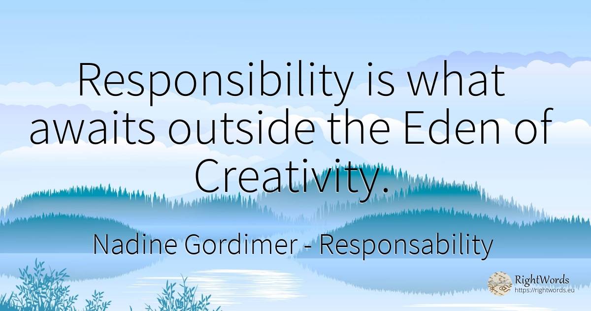 Responsibility is what awaits outside the Eden of... - Nadine Gordimer, quote about responsability, creativity
