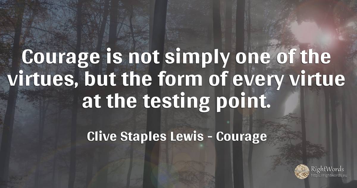 Courage is not simply one of the virtues, but the form of... - Clive Staples Lewis, quote about courage, virtue