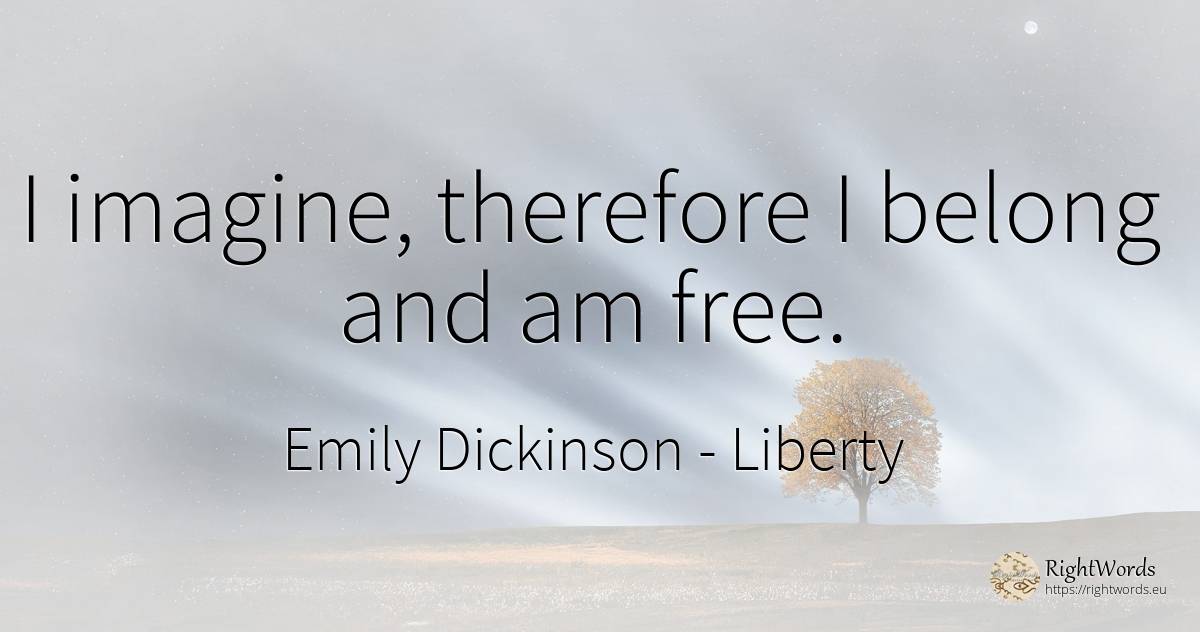 I imagine, therefore I belong and am free. - Emily Dickinson, quote about liberty