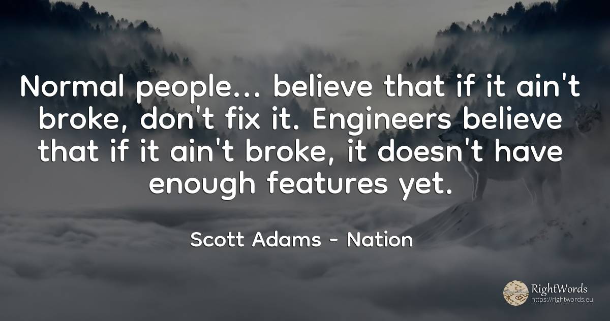 Normal people... believe that if it ain't broke, don't... - Scott Adams, quote about nation, people