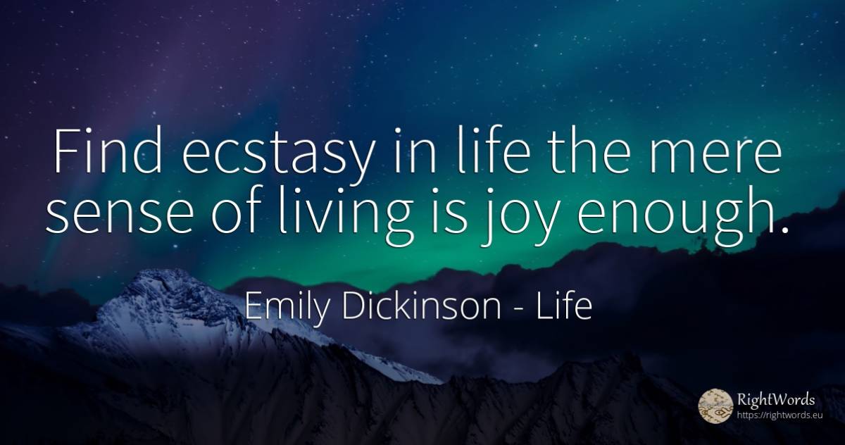 Find ecstasy in life the mere sense of living is joy enough. - Emily Dickinson, quote about life, joy, common sense, sense