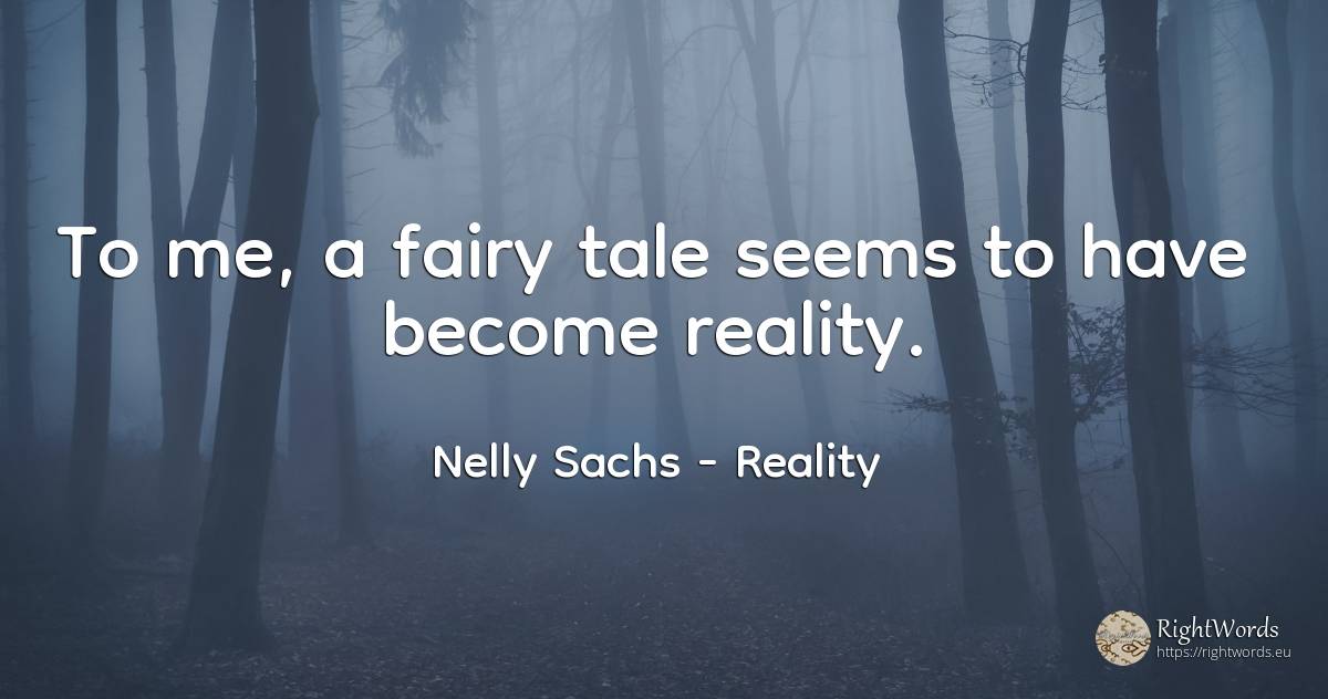 To me, a fairy tale seems to have become reality. - Nelly Sachs, quote about reality, fairy tales