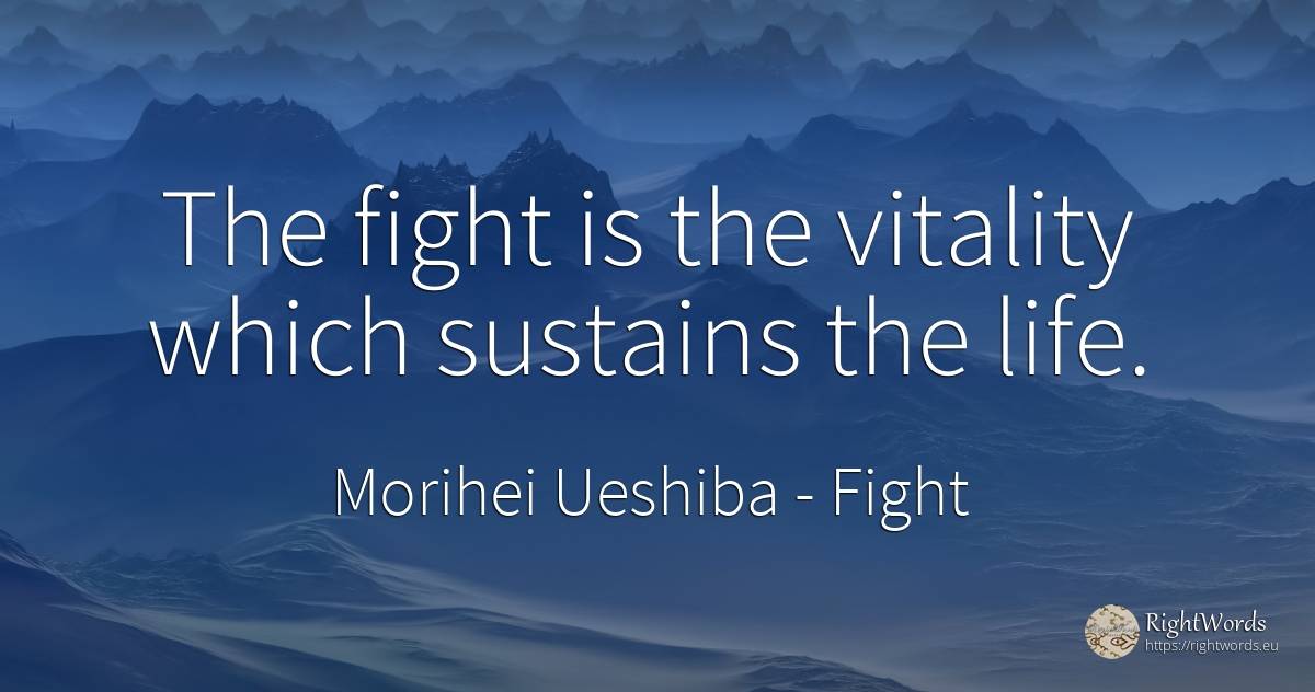 The fight is the vitality which sustains the life. - Morihei Ueshiba, quote about fight, vitality, life
