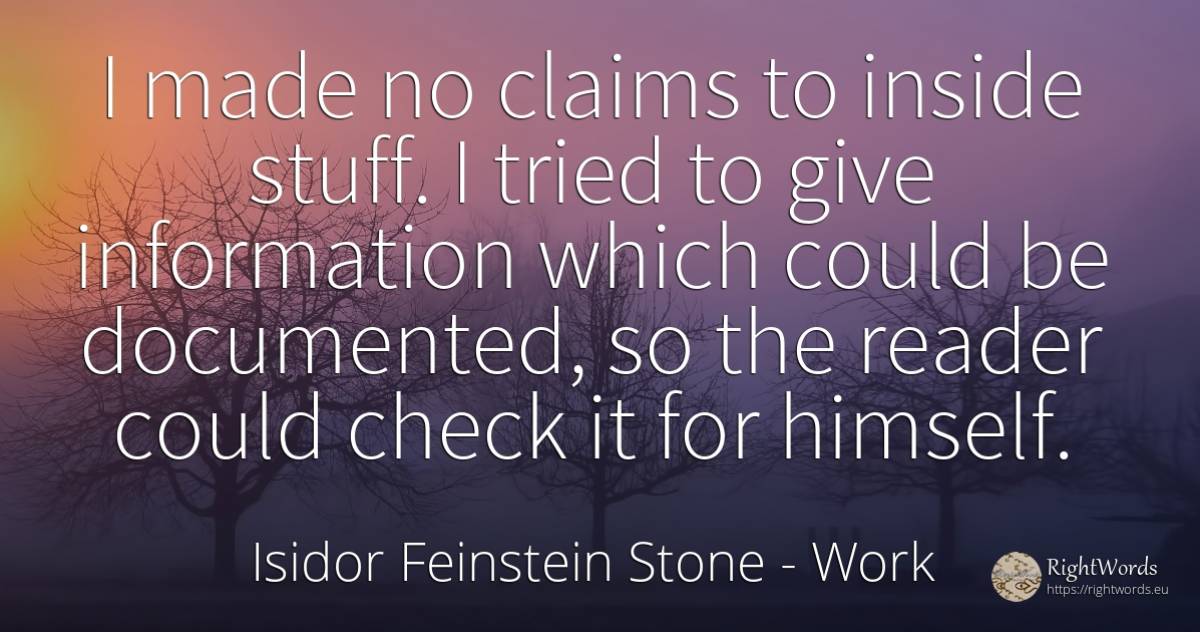 I made no claims to inside stuff. I tried to give... - Isidor Feinstein Stone, quote about work