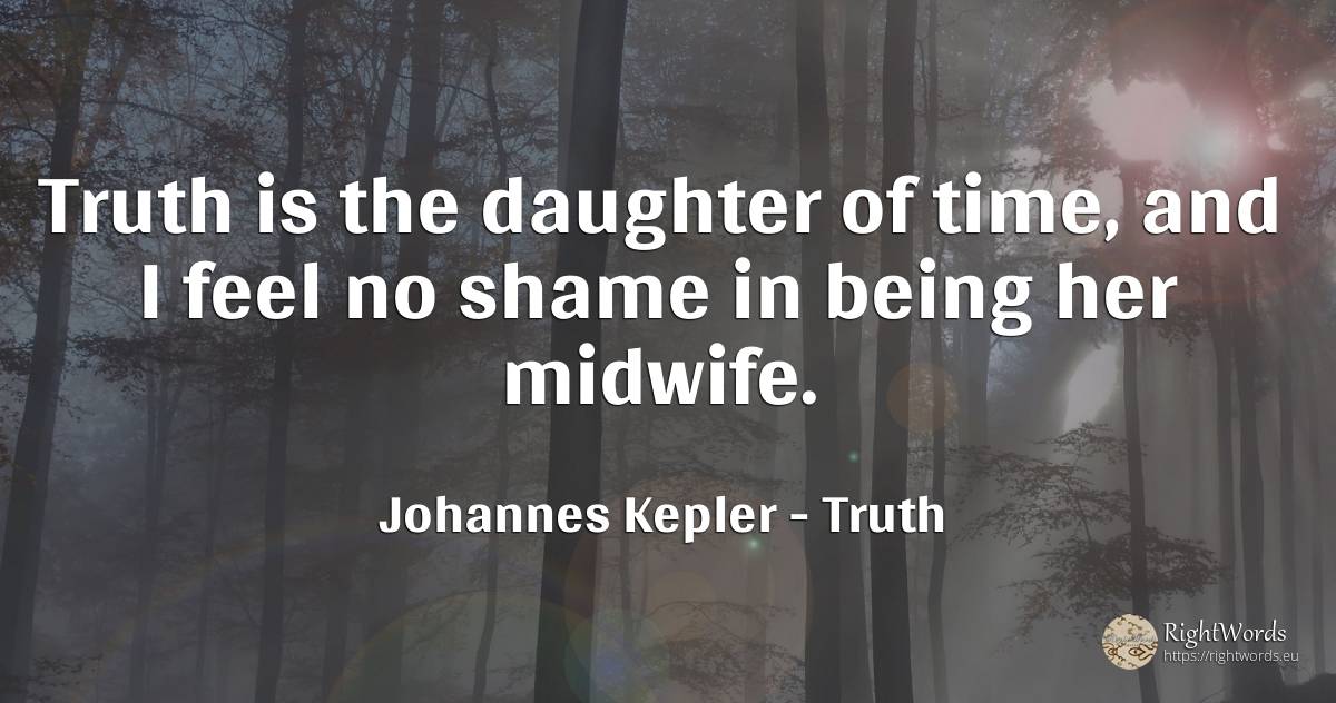 Truth is the daughter of time, and I feel no shame in... - Johannes Kepler, quote about truth, shame, being, time