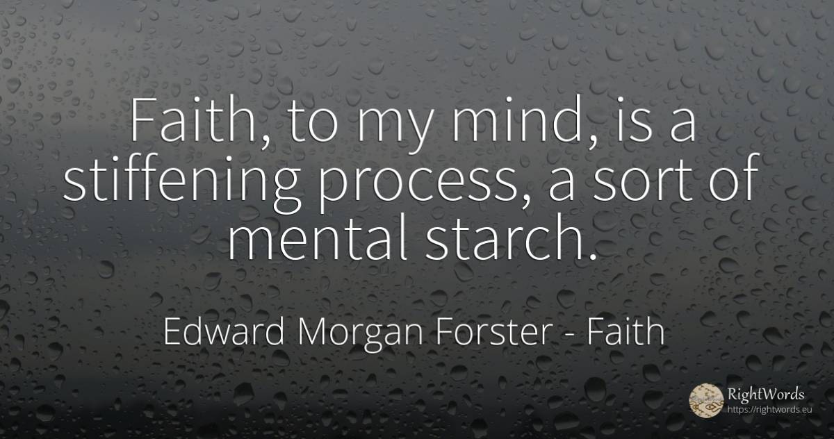 Faith, to my mind, is a stiffening process, a sort of... - Edward Morgan Forster, quote about faith, mind