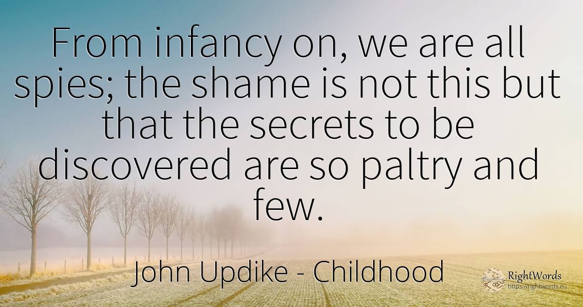 From infancy on, we are all spies; the shame is not this... - John Updike, quote about childhood, shame