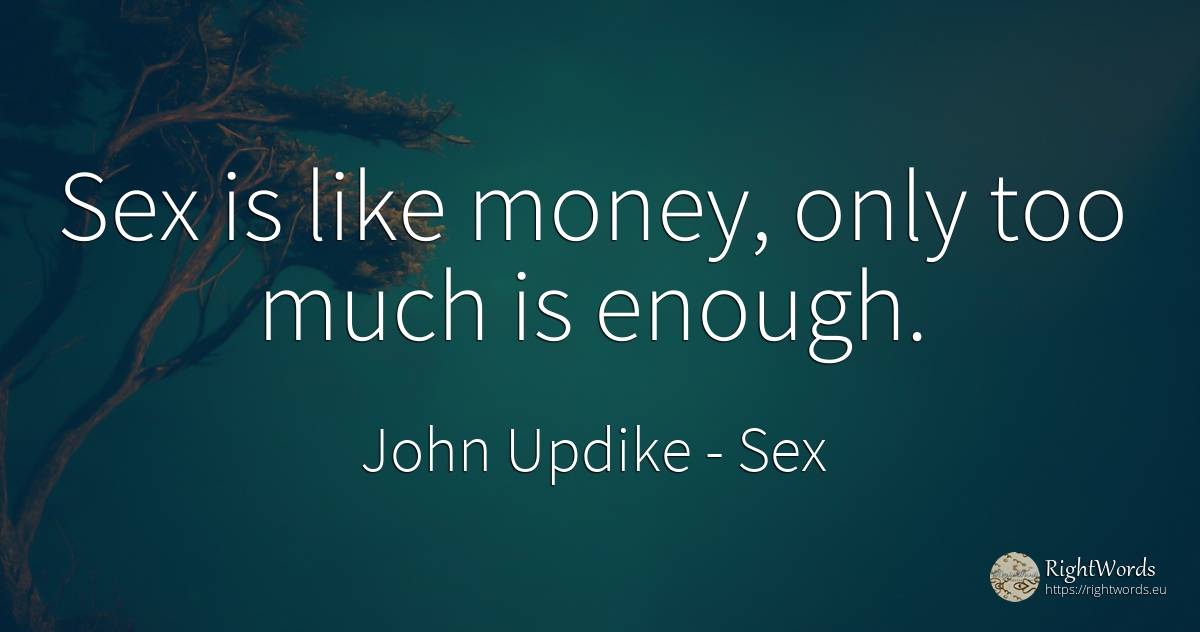 Sex is like money, only too much is enough. - John Updike, quote about sex, money