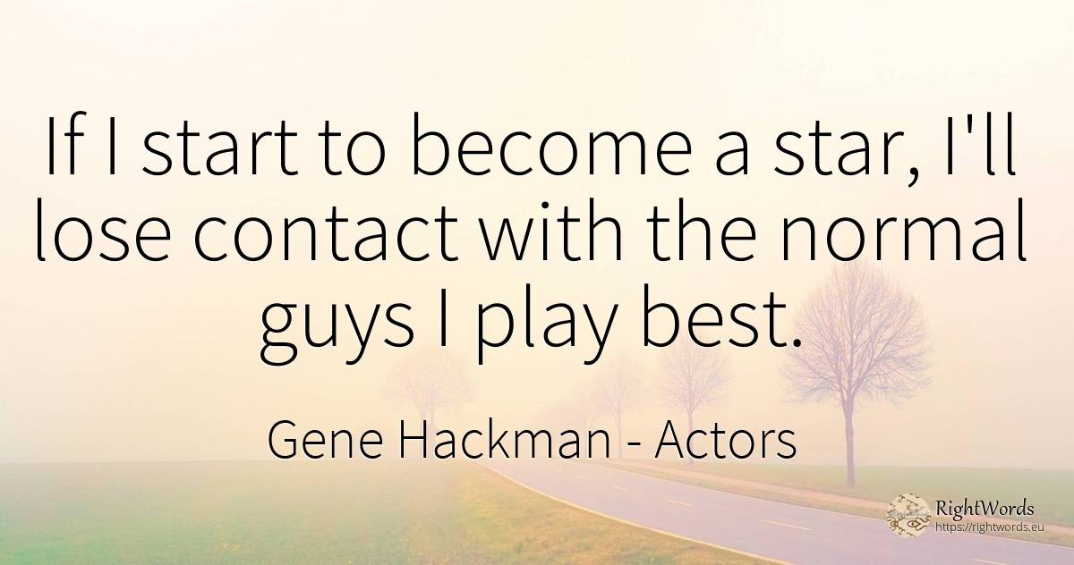 If I start to become a star, I'll lose contact with the... - Gene Hackman, quote about actors, celebrity