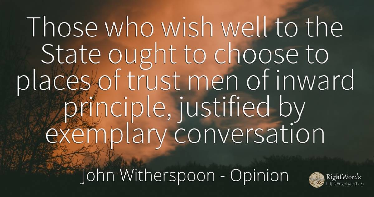 Those who wish well to the State ought to choose to... - John Witherspoon, quote about opinion, conversation, principle, wish, state, man