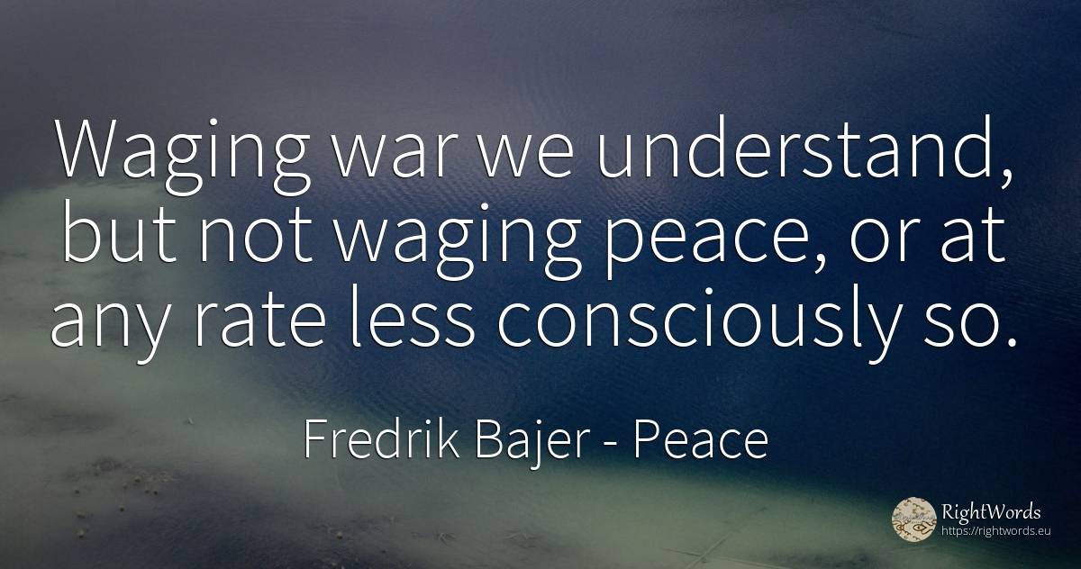 Waging war we understand, but not waging peace, or at any... - Fredrik Bajer, quote about peace, war