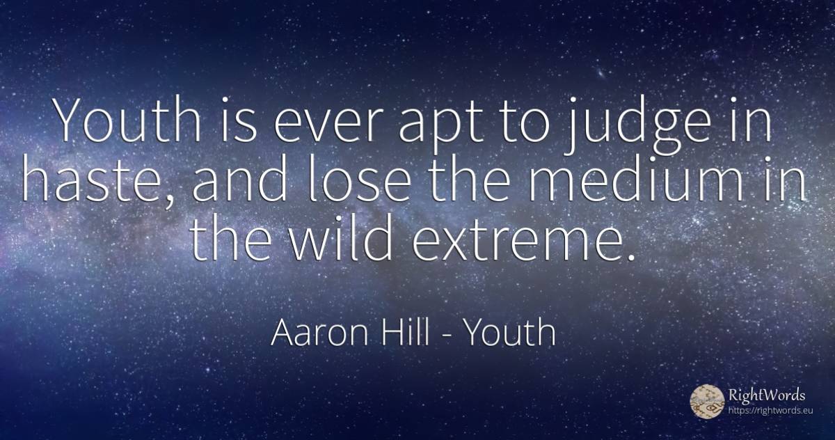 Youth is ever apt to judge in haste, and lose the medium... - Aaron Hill, quote about youth, judges