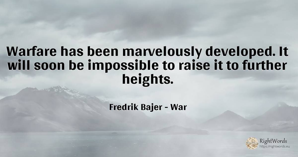 Warfare has been marvelously developed. It will soon be... - Fredrik Bajer, quote about war, impossible