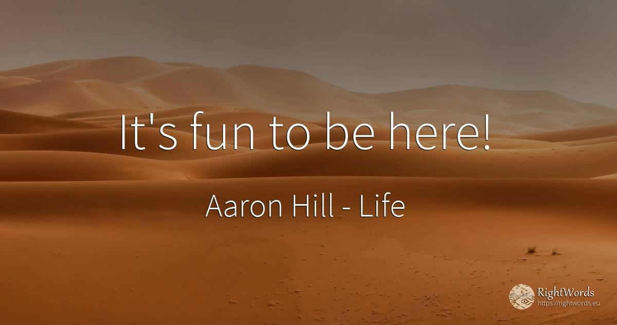 It's fun to be here! - Aaron Hill, quote about life