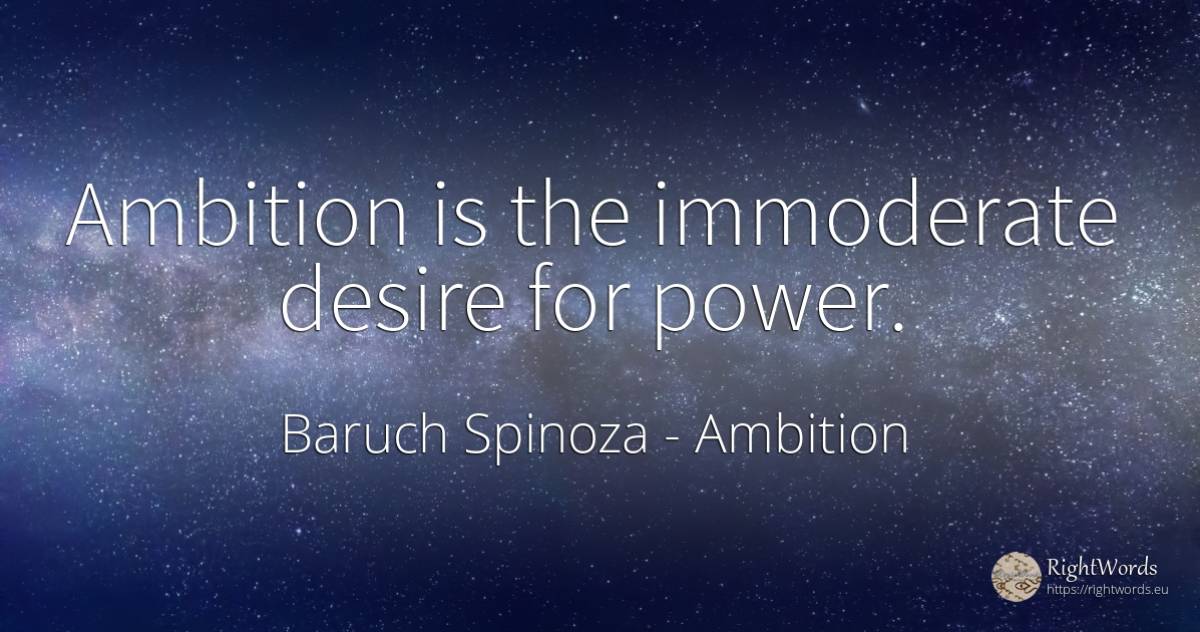 Ambition is the immoderate desire for power. - Baruch Spinoza, quote about ambition, power