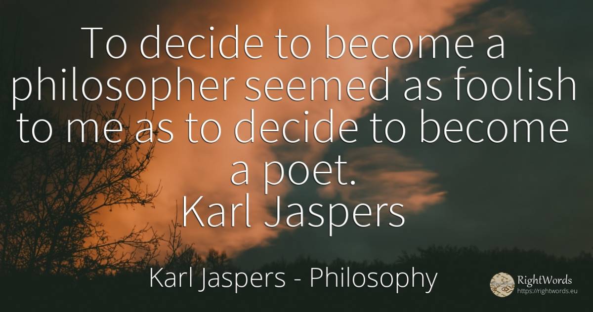 To decide to become a philosopher seemed as foolish to me... - Karl Jaspers, quote about philosophy, poets