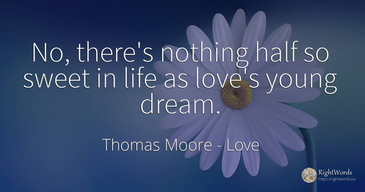 No, there's nothing half so sweet in life as love's young... - Thomas Moore, quote about love, dream, nothing, life