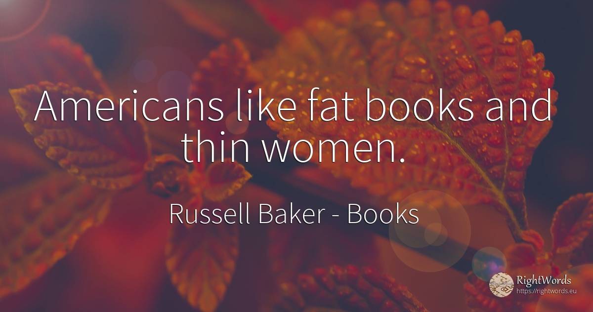 Americans like fat books and thin women. - Russell Baker, quote about americans, books