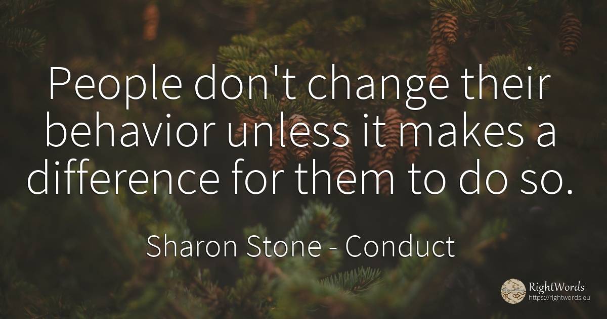 People don't change their behavior unless it makes a... - Sharon Stone, quote about conduct, change, people