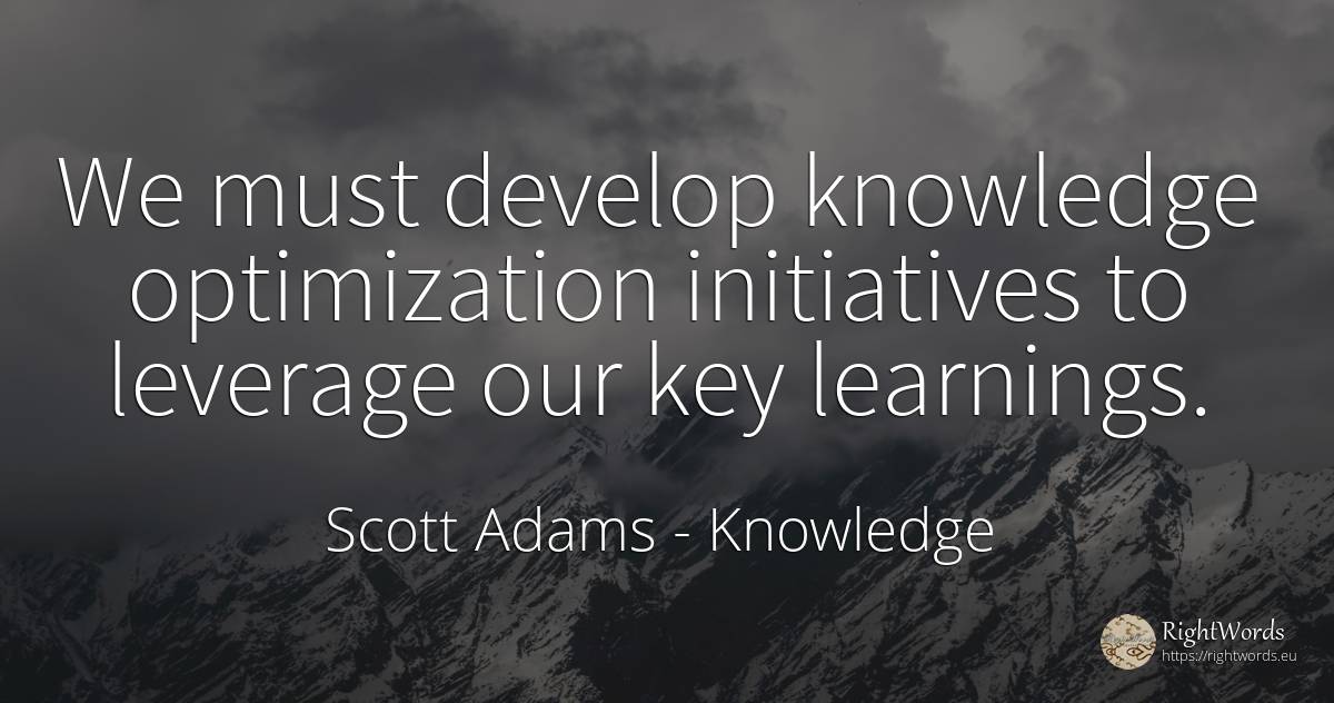 We must develop knowledge optimization initiatives to... - Scott Adams, quote about knowledge