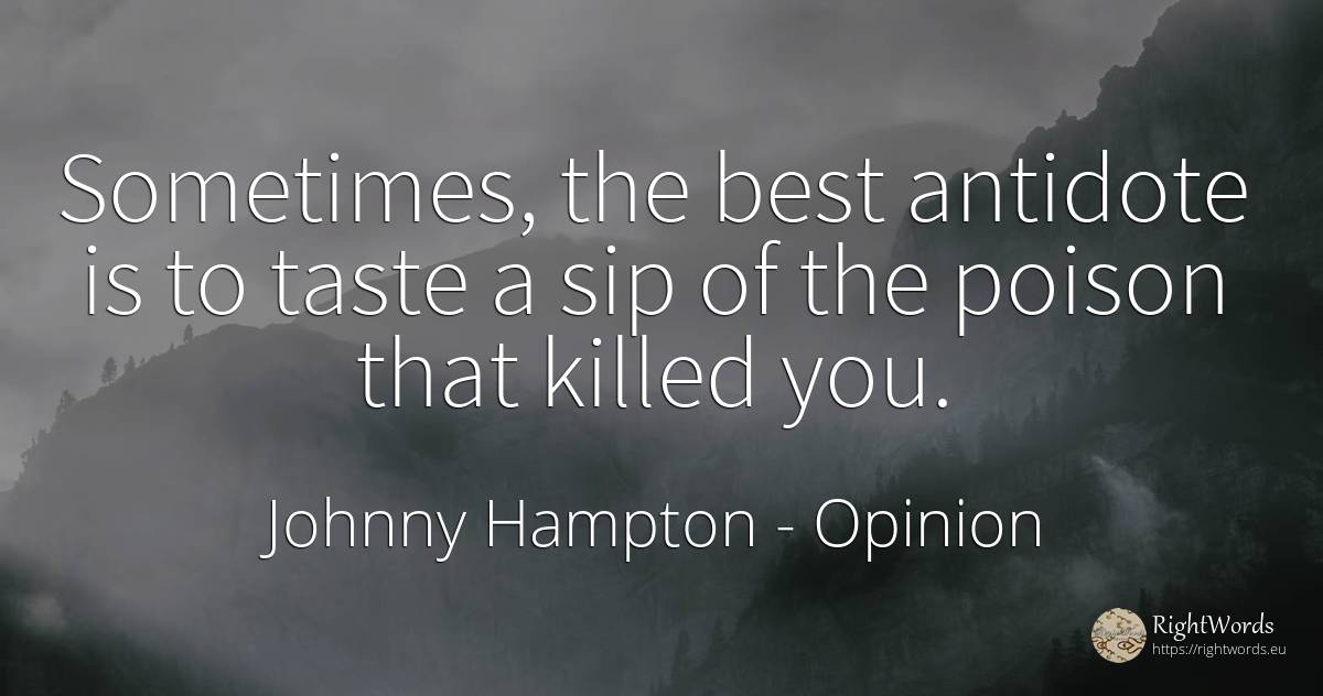 Sometimes, the best antidote is to taste a sip of the... - Johnny Hampton, quote about opinion