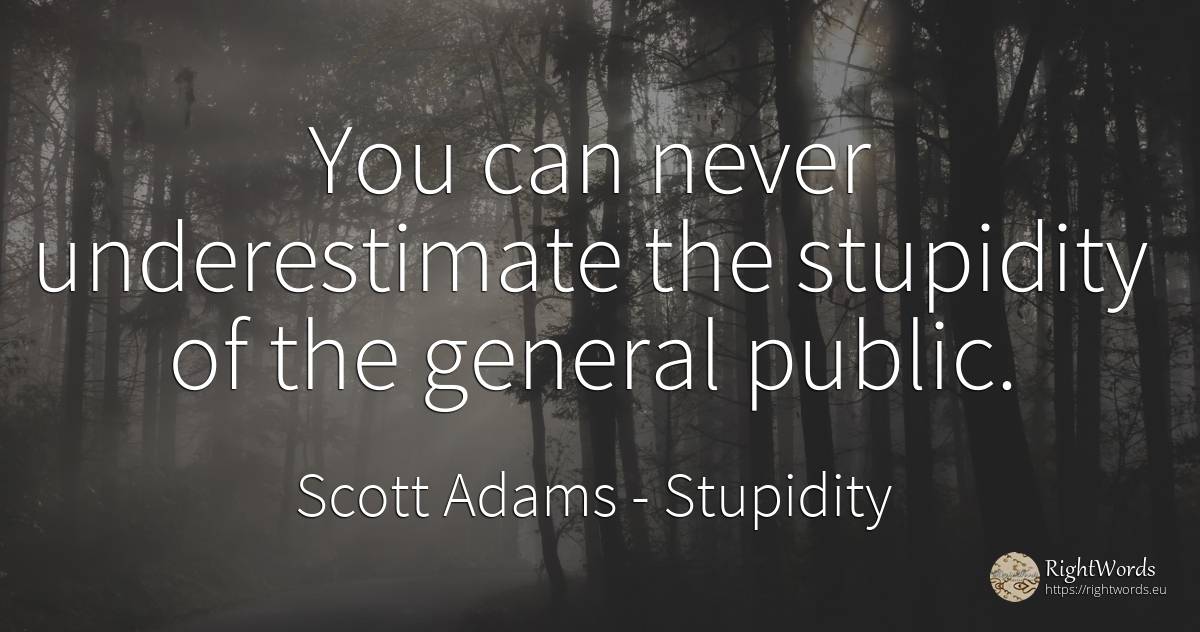You can never underestimate the stupidity of the general... - Scott Adams, quote about stupidity, public