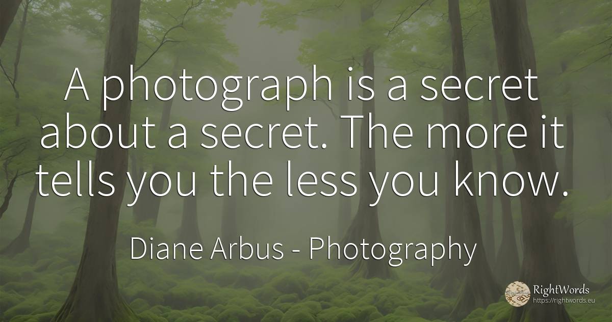 A photograph is a secret about a secret. The more it... - Diane Arbus, quote about photography, secret