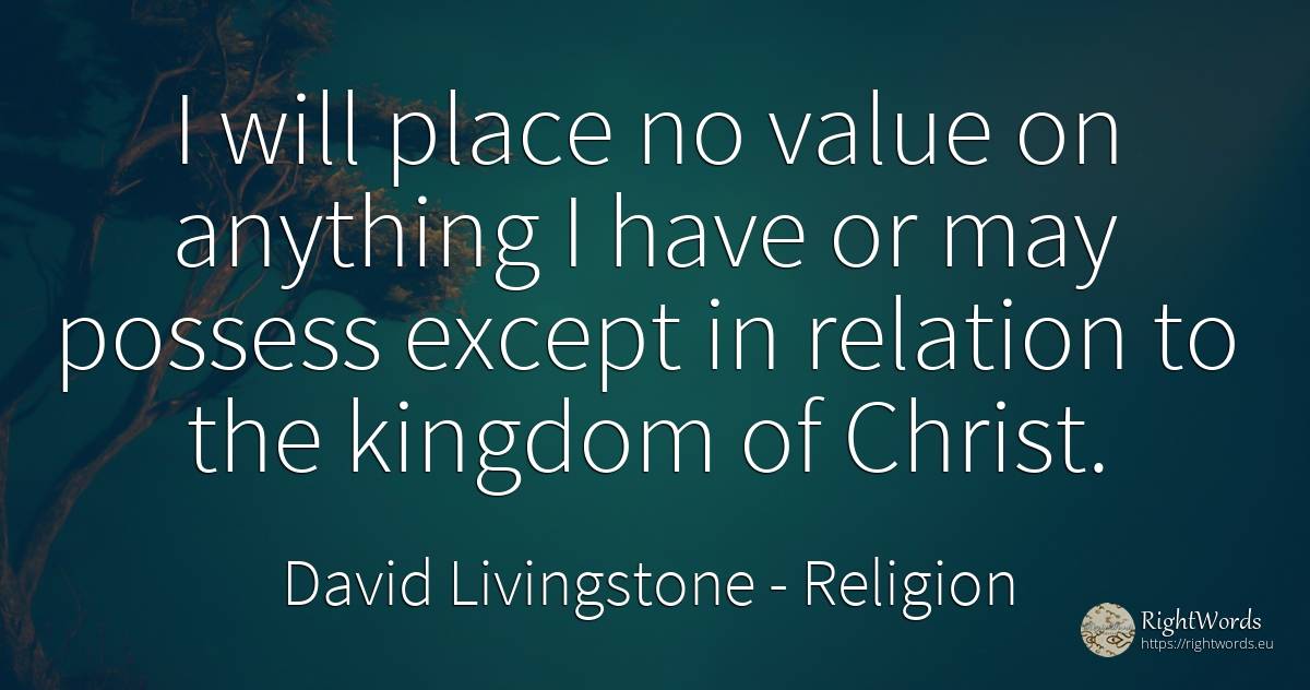 I will place no value on anything I have or may possess... - David Livingstone, quote about religion, relation, value