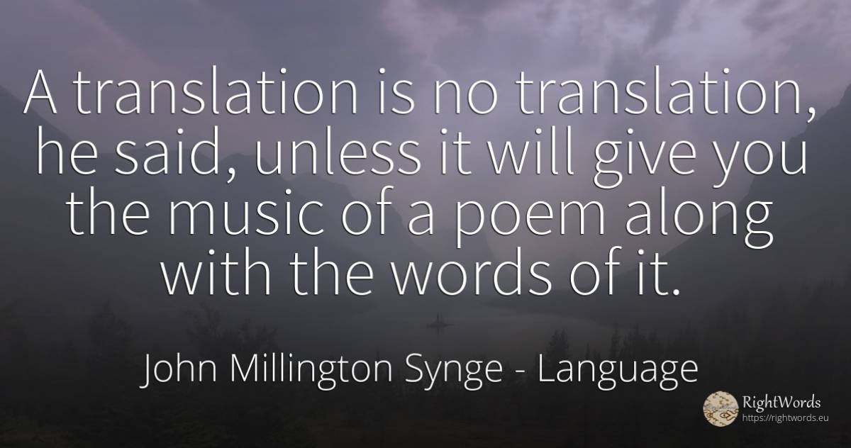 A translation is no translation, he said, unless it will... - John Millington Synge, quote about language, music