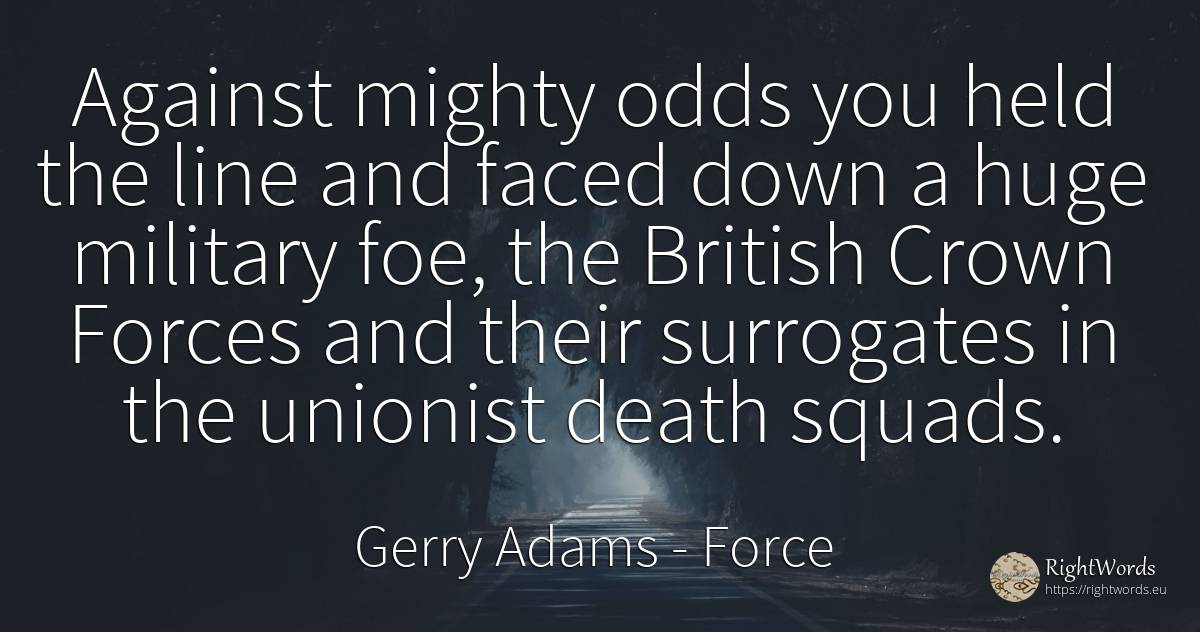 Against mighty odds you held the line and faced down a... - Gerry Adams, quote about force, death