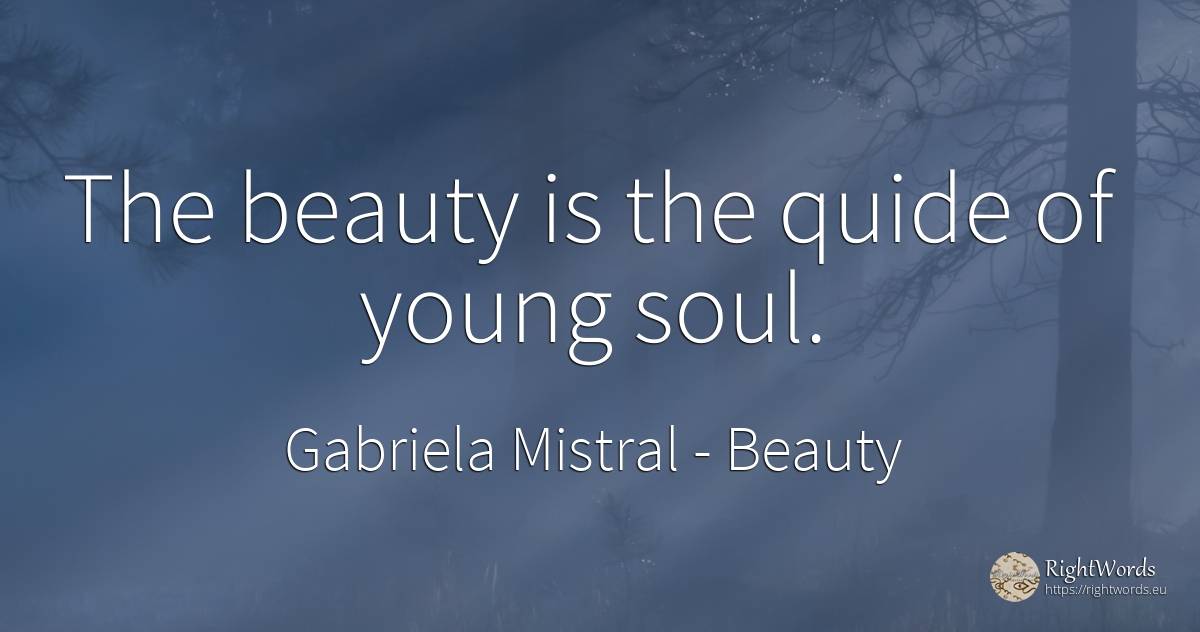 The beauty is the quide of young soul. - Gabriela Mistral, quote about beauty, soul