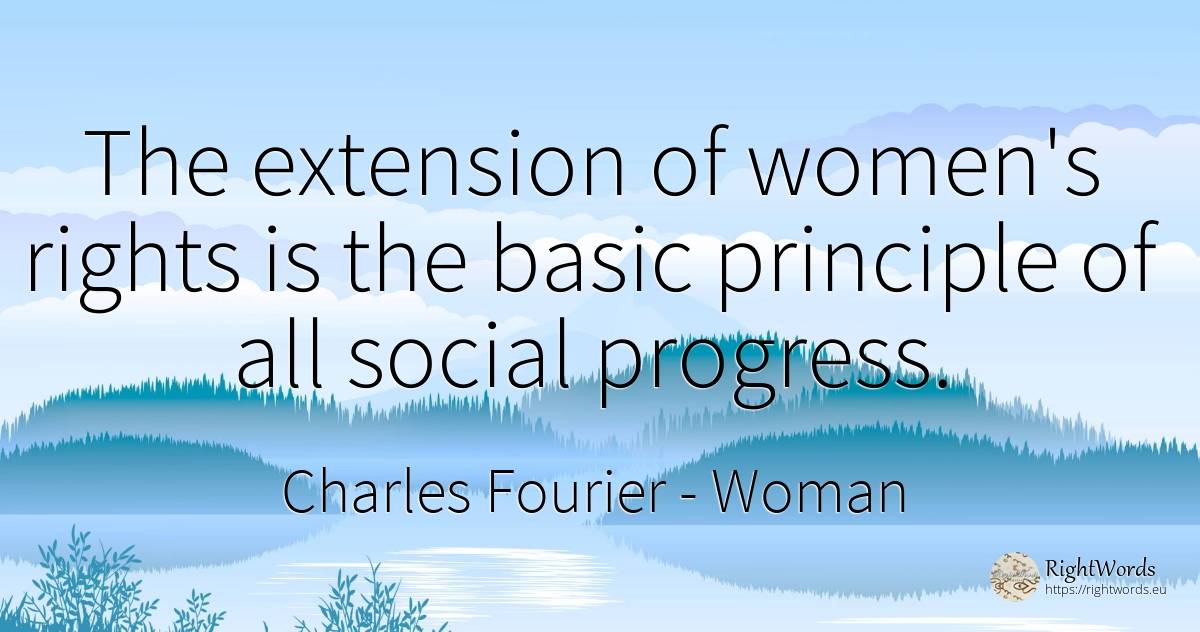 The extension of women's rights is the basic principle of... - Charles Fourier, quote about woman, principle, progress