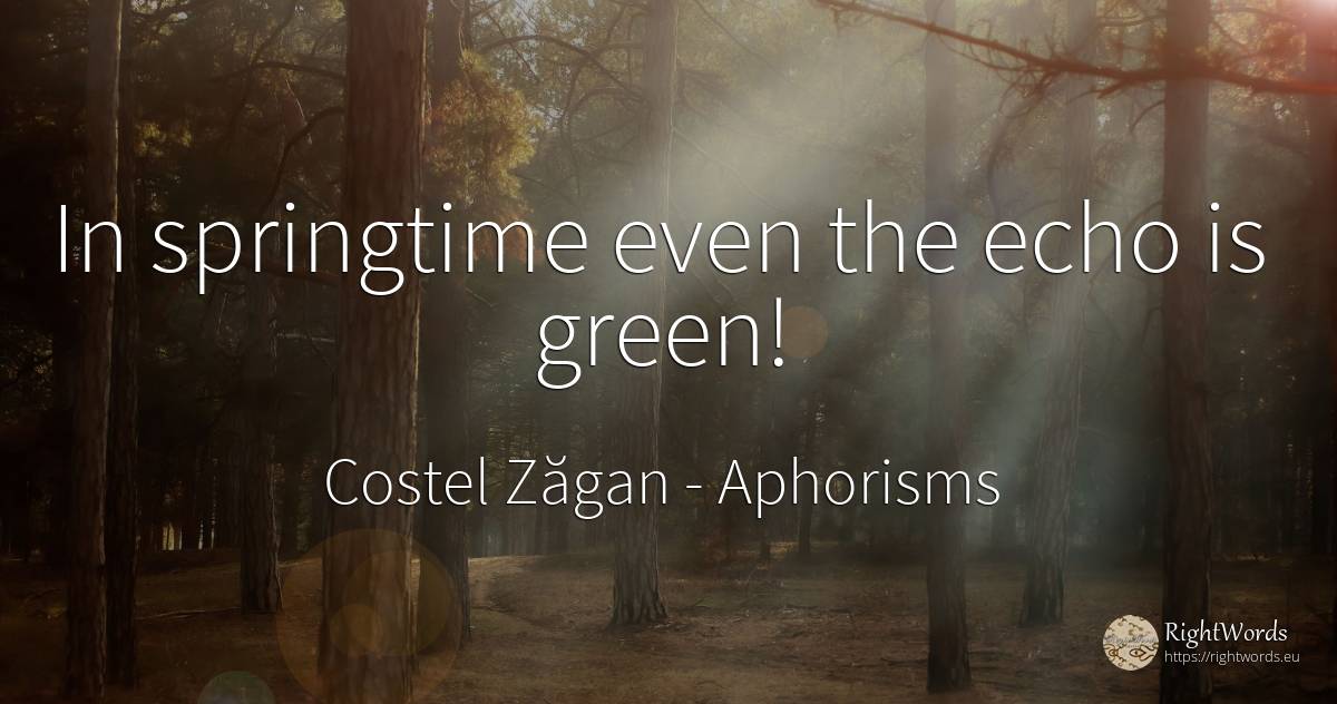 In springtime even the echo is green! - Costel Zăgan, quote about aphorisms